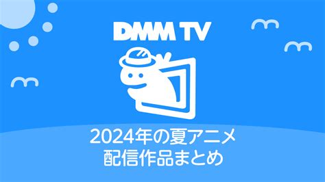 Dmm Tv 2024年夏アニメ配信作品一覧 配信日時と視聴ページリンク