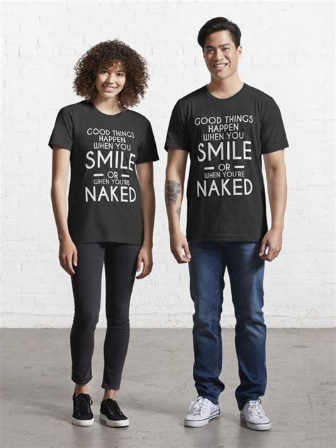 Good Things Happen When You Smile Or When You Are Naked Essential T Shirt For Sale By Charley