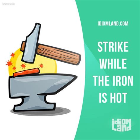 Strike While The Iron Is Hot Means To Do Something Immediately While You Have A Good Chance