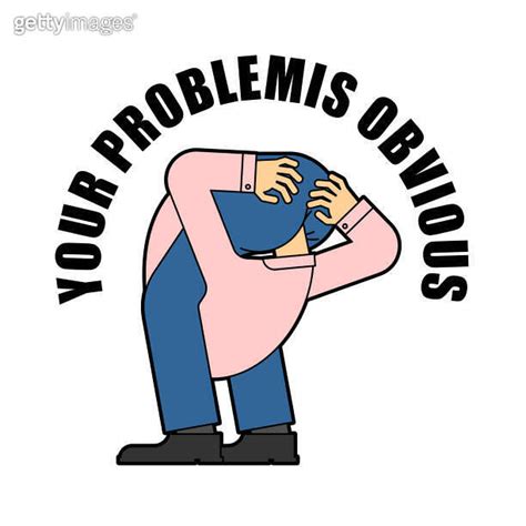 Your Problem Is Obvious Guy With His Head Up His Own Ass