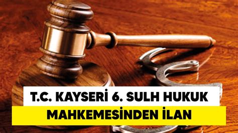 T C Kayseri 6 Sulh Hukuk Mahkemesinden İlan