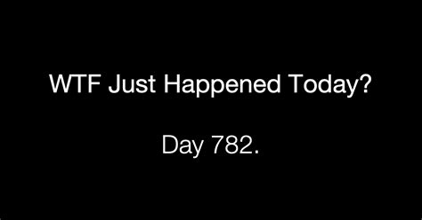 Day 782 What The Fuck Just Happened Today