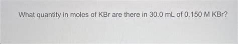 Solved What Quantity In Moles Of KBr Are There In 30 0 ML Of Chegg