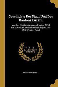 Geschichte Der Stadt Und Des Kantons Luzern Von Der Staatsumwälzung