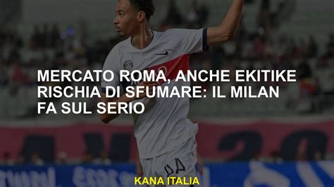 Mercato Roma Anche Ekitike Rischia Di Sfumare Il Milan Fa Sul Serio