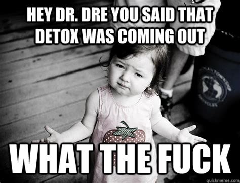 Hey Dr Dre You Said That Detox Was Coming Out What The Fuck What