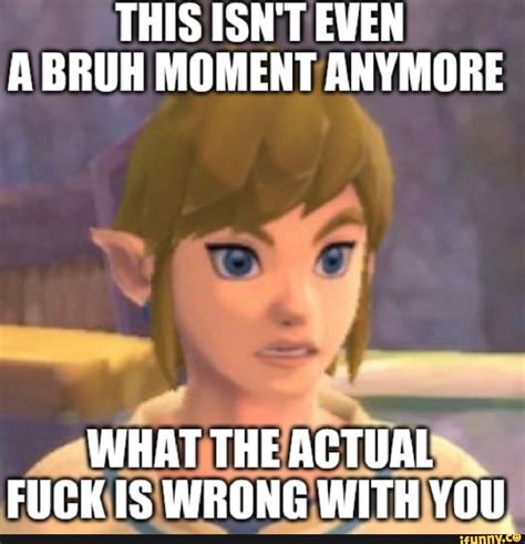 THIS ISN T EVEN A BRUH MOMENT ANYMORE WHAT THE ACTUAL FUCK IS WRONG WITH YOU IFunny