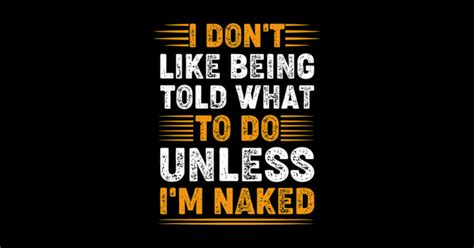 I Don T Like Being Told What To Do Unless I M Naked Typography Apparel Sticker TeePublic