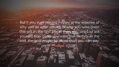 Charles Martin Quote: “But if you start making money at the expense of