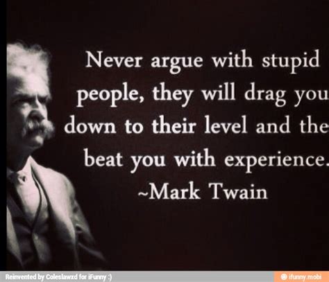 Never Argue With Stupid People They Will Drag You P Down To Their