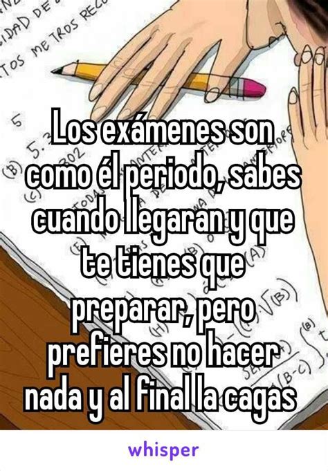 Los Ex Menes Son Como L Periodo Sabes Cuando Llegaran Y Que Te Tienes