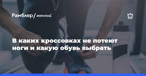 В каких кроссовках не потеют ноги и какую обувь выбрать - Рамблер/женский