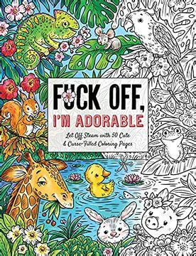 Libro Fuck Off I M Adorable Let Off Steam With 50 Cute Curse Filled Coloring Pages Fuck Off