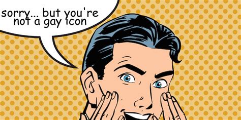 OPINION 7 Celebrities Who Think They Might Be Gay Icons But Arent And 10 Celebrities Who