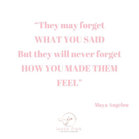 They might forget what you said but they will never forget how you made ...