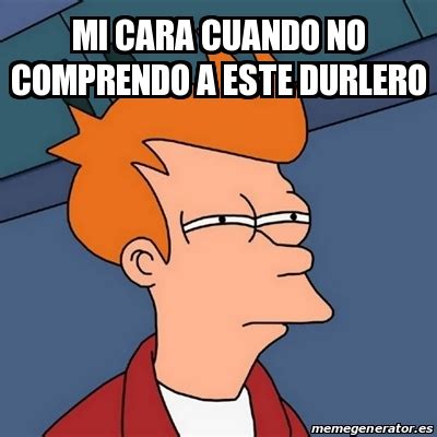 Meme Futurama Fry Mi Cara Cuando No Comprendo A Este Durlero