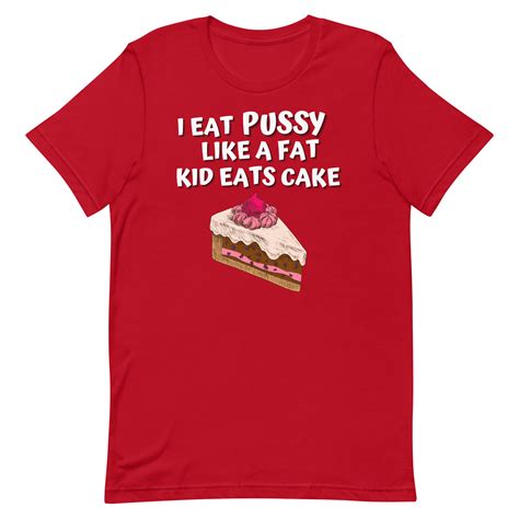 I Eat Pussy Like A Fat Kid Eats Cake T Shirt Pygear