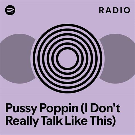 Pussy Poppin I Don T Really Talk Like This Radio Playlist By
