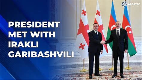 President Of Azerbaijan Ilham Aliyev Met With Prime Minister Of Georgia