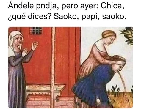 Andele Pndja Pero Ayer Chica Qu Dices Saoko Papi Saoko Memes