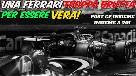 UNA FERRARI TROPPO BRUTTA PER ESSERE VERA POST GP CANADA INSIEME A VOI