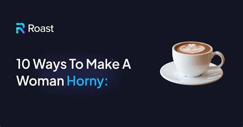 How To Make A Girl Horny Top Tips To Ace Your Sexual Game ROAST