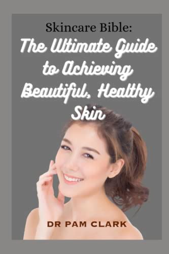 Skincare Bible The Ultimate Guide To Achieving Beautiful Healthy Skin