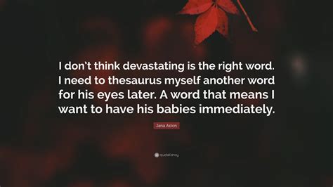 Jana Aston Quote: “I don’t think devastating is the right word. I need to thesaurus myself