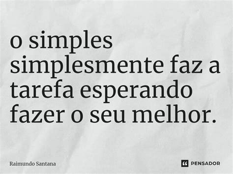 O Simples Simplesmente Faz A Tarefa Raimundo Santana Pensador