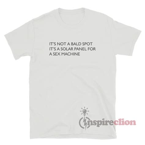It S Not A Bald Spot It S A Solar Panel For A Sex Machine T Shirt