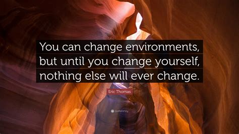 Eric Thomas Quote You Can Change Environments But Until You Change