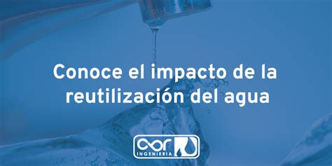 Conoce El Impacto De La Reutilizaci N Del Agua