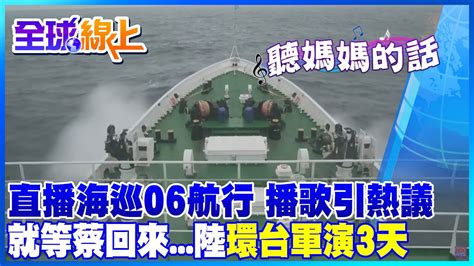 陸直播 海巡06 航行台海 播歌 聽媽媽的話 引熱議 ｜就等蔡英文回來 陸宣布環台軍演三天 國防部回10字捍衛主權｜全球線上 Global Vision Youtube