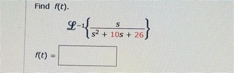 Solved Find f (t). L^-1 {s/s^2 + 10s + 26 f (t) = | Chegg.com
