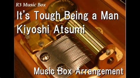 It S Tough Being A Man Kiyoshi Atsumi [music Box] Youtube