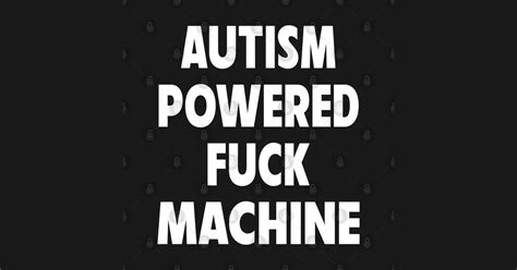 Autism Powered Fuck Machine Autism Powered Fuck Machine T Shirt Teepublic