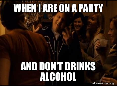 When I are on a party And donât drinks alcohol Fuck me right Alternative Seth from Superbad