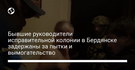 Бывшие руководители исправительной колонии в Бердянске задержаны за пытки и вымогательство