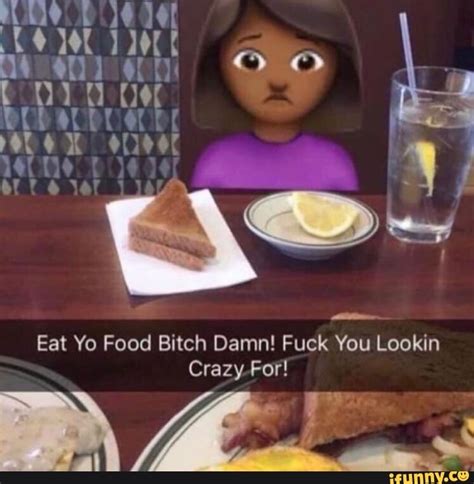 Eat Yo Food Bitch Damn Fuck You Lookin Crazy For Mare IFunny