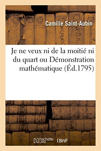 Je Ne Veux Ni de la Moitié Ni Du Quart Ou Démonstration Mathématique by