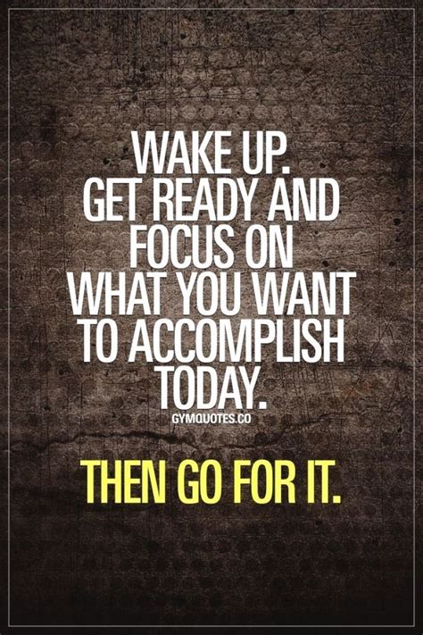 Wake Up Get Ready And Focus On What You Want To Accomplish Today Then