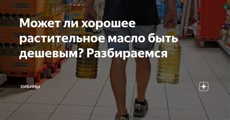 Может ли хорошее растительное масло быть дешевым? Разбираемся | Хибины ...