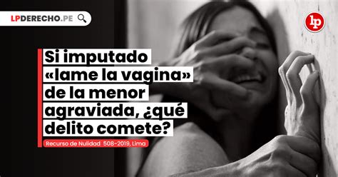 Si imputado lame la vagina de la menor agraviada qué delito comete RN 508 2019 Lima LP