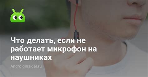 Что делать, если не работает микрофон на наушниках - AndroidInsider.ru