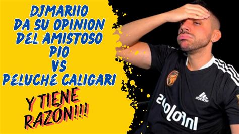 Djmariio Da Su Opinion Del Amistoso Pio Vs Peluche Caligari Y Tiene