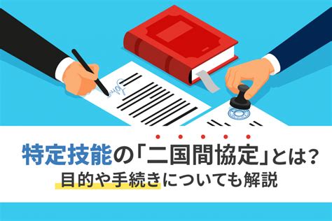 特定技能の「二国間協定」とは？目的や手続きについても解説 ウィルオブ採用ジャーナル