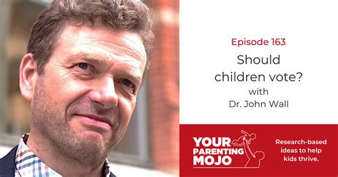 163 Should Children Vote With Dr John Wall Your Parenting Mojo