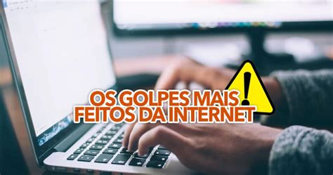 Revelado Estes São Os Golpes Mais Feitos Da Internet