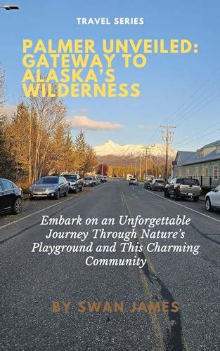 Palmer Unveiled Gateway To Alaskas Wilderness Embark On An