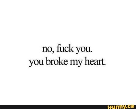 No Fuck You You Broke My Heart Ifunny